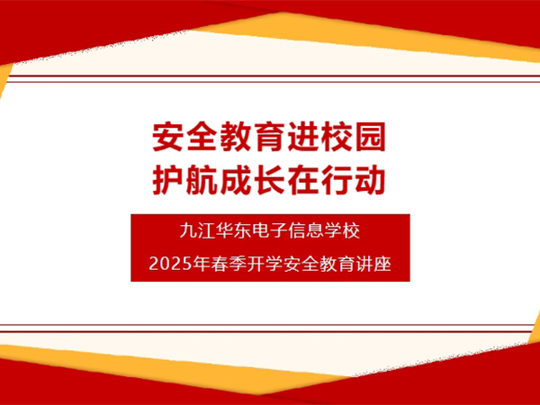安全教育進(jìn)校園 護(hù)航成長在行動(dòng) | 九江華東電子信息學(xué)校開展2025年春季開學(xué)安全教育講座